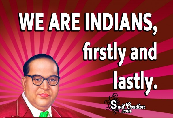 We Are Indians, Firstly And Lastly.