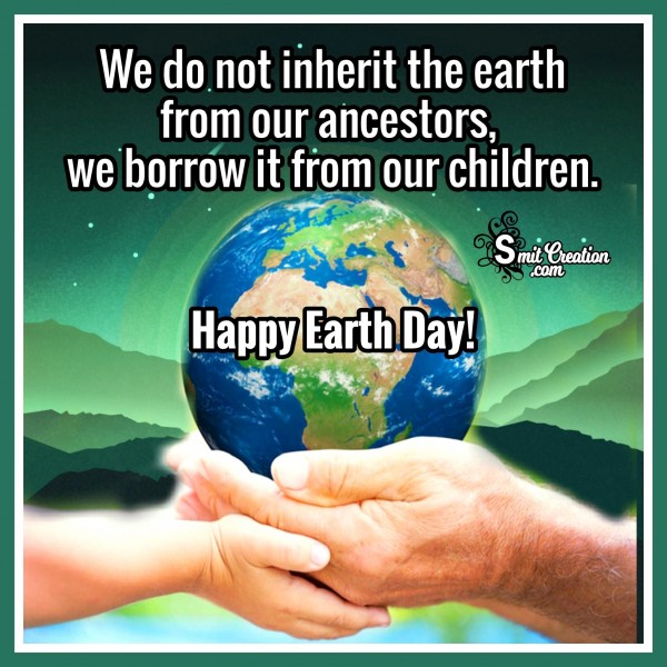 Happy Earth Day – We Do Not Inherit The Earth