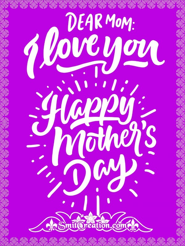 Dear Mom I Love You – Happy Mother’s Day