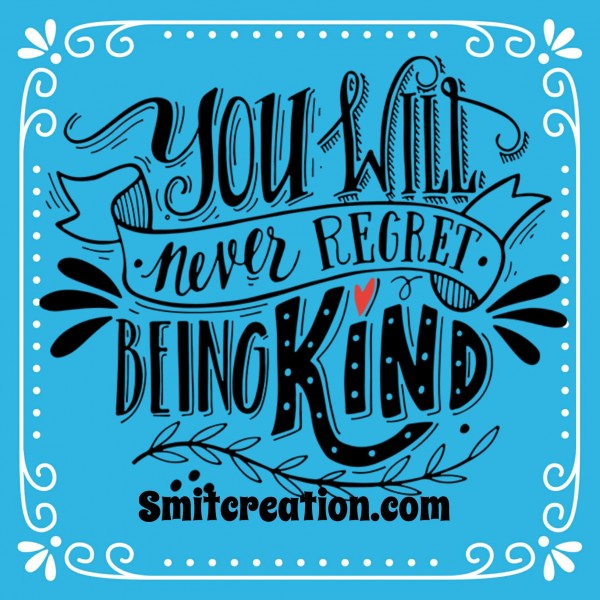 You Will Never Regret Being Kind