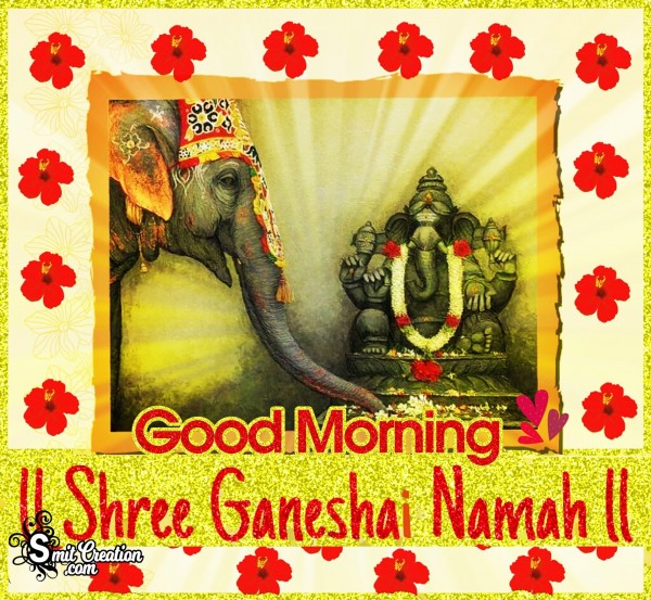 Good Morning – Shri Ganeshay Namah