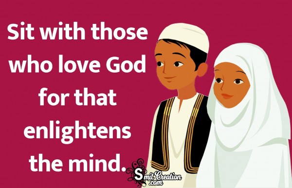 Sit With Those Who Love God For That Enlightens The Mind.