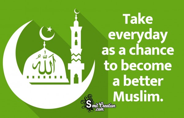 Take Everyday As A Chance To Become A Better Muslim.