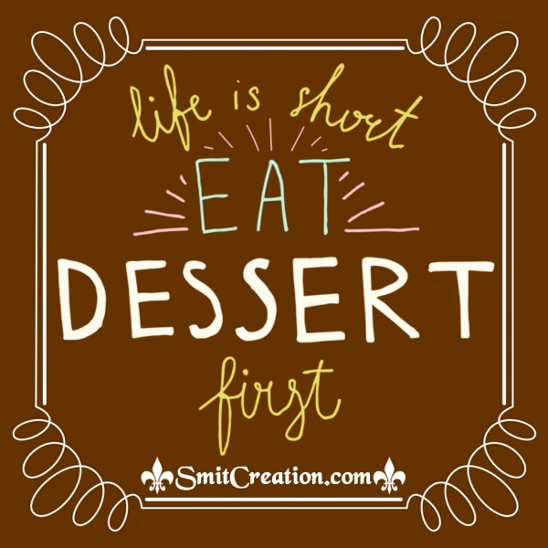 Life Is Short Eat Dessert First