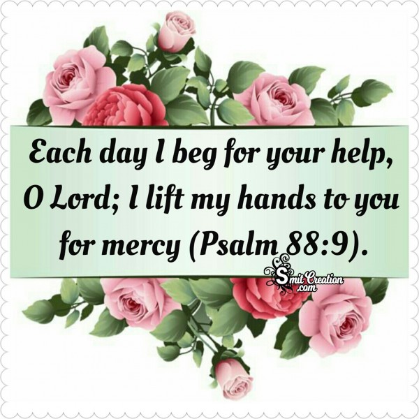 Each Day I Beg For Your Help, O Lord