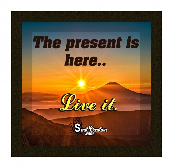 The Present Is Here Live It