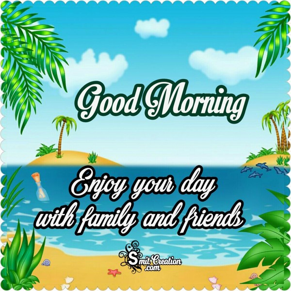 Good Morning Enjoy Your Day With Family And Friends