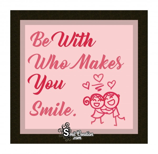 Be With Who Makes You Smile