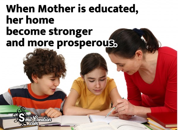 When Mother Is Educated, Her Home Become Stronger And More Prosperous.