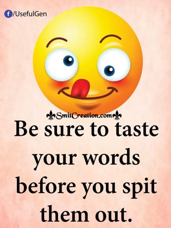 Be Sure to Taste your Words Before you Spit Them Out.