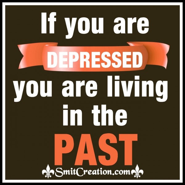 If You Are Depressed You Are Living In The Past