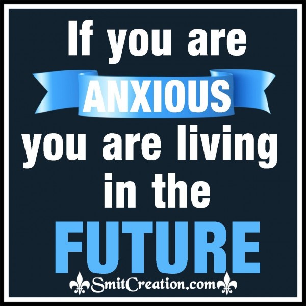 If You Are Anxious You Are Living In The Future