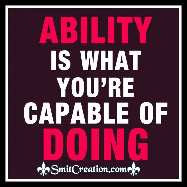 Ability Is What You’re Capable Of Doing