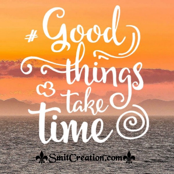 Good Things Take Time