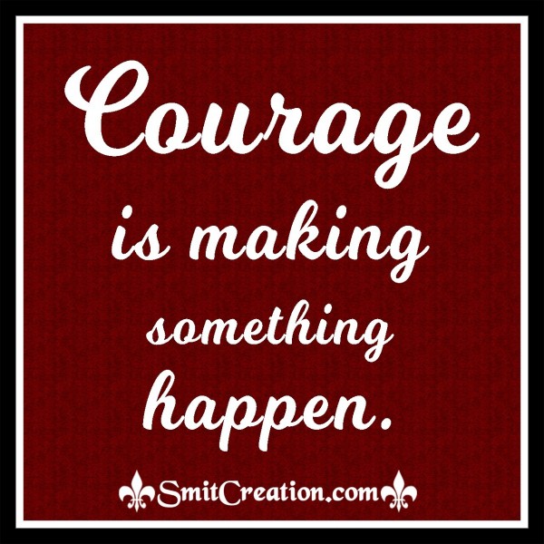 Courage Is Making Something Happen