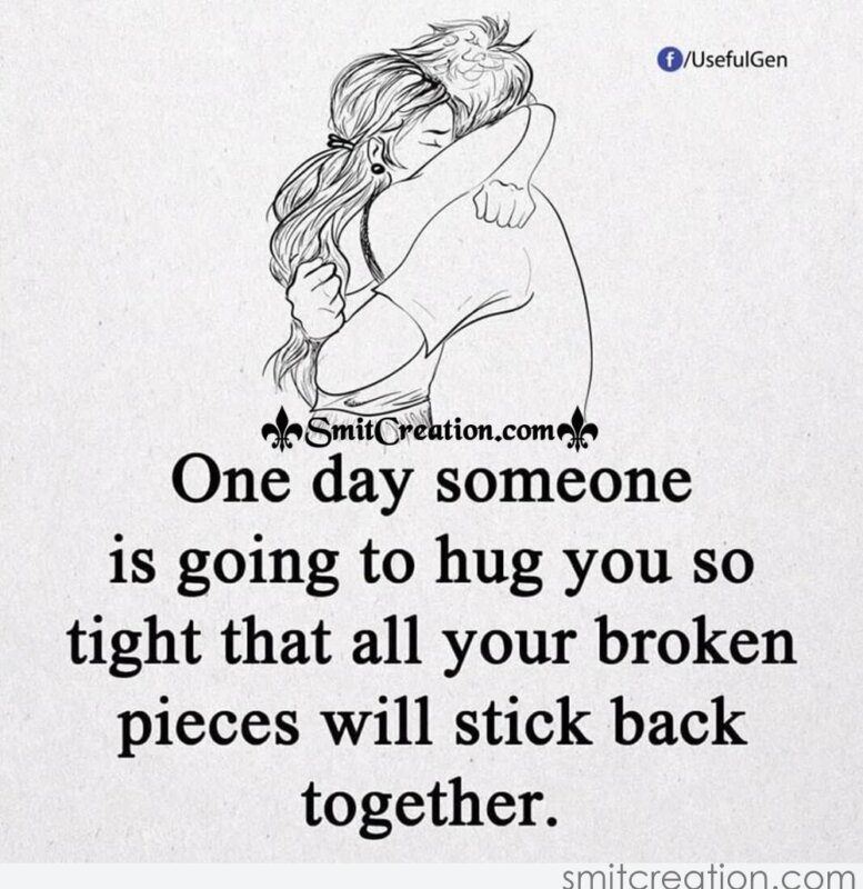 One day someone is going to hug you so tight that all of your broken pieces...