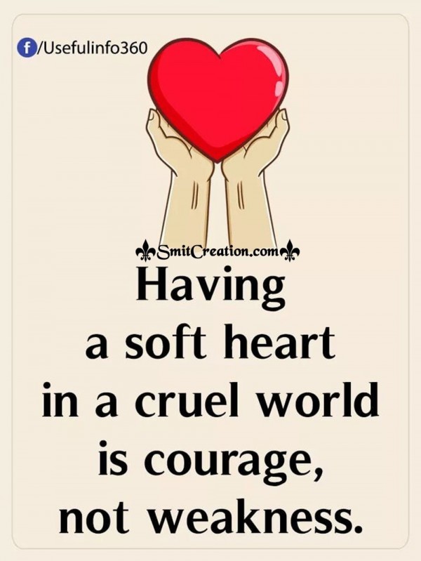 Having A Soft Heart In A Cruel World Is Courage, Not Weakness.