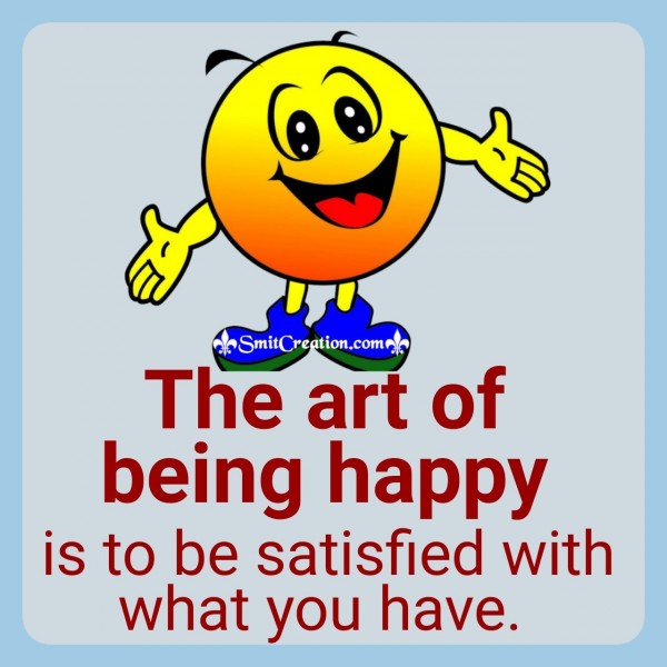 The Art Of Being Happy Is To Be Satisfied With What You Have