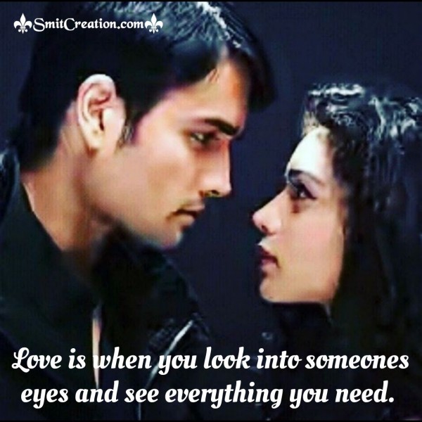 Love IS When You Look Into Someones Eyes And Sees Everything You Need