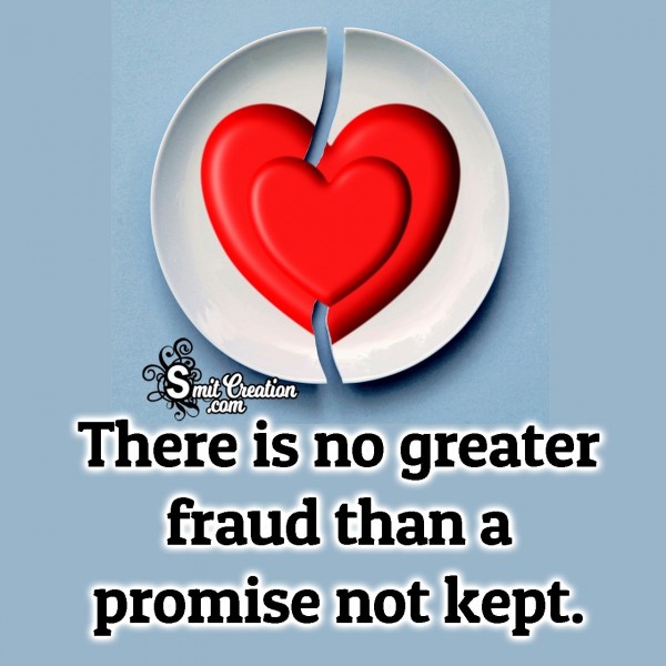 There Is No Greater Fraud Than A Promise Not Kept