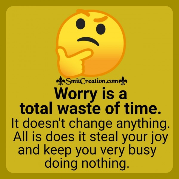 Worry Is A Total Waste Of Time