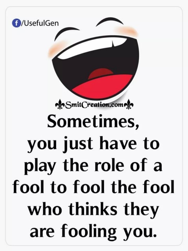 Sometimes You Have To Play The Role Of Fools