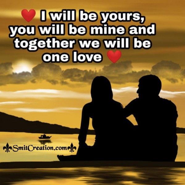 I Will Be Yours,  You Will Be Mine,  Together We Will One Love