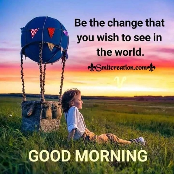 Good Morning Be The Change You Wish