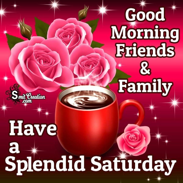 Good Morning Friends And Family Have A Splendid Saturday