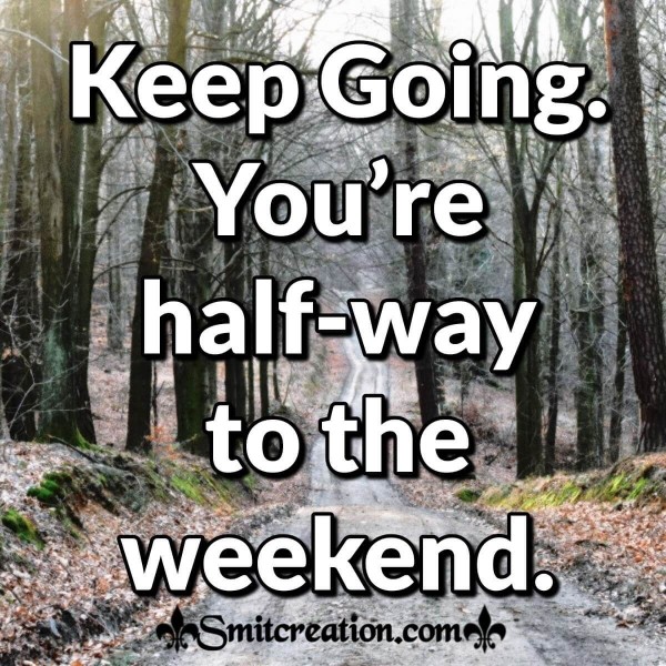 Keep Going You’re Half-way To The Weekend