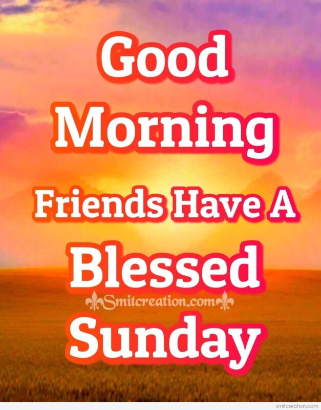 Good Morning Friends Have A Blessed Sunday - SmitCreation.com