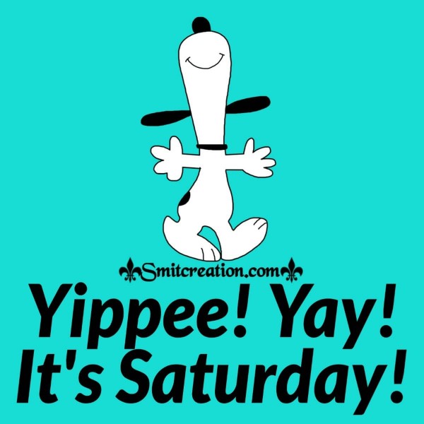 Yippee! Yay! It’s Saturday!