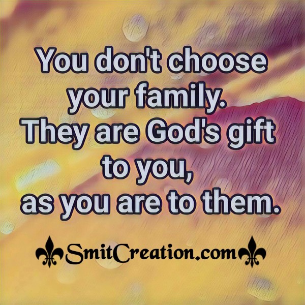 You Dont Choose Family They Are God's Gift To You