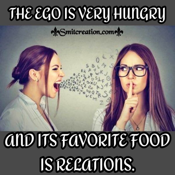 THE EGO IS VERY HUNGRY AND ITS FAVORITE FOOD IS RELATIONS
