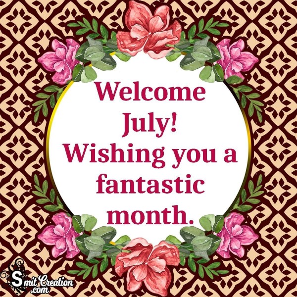Welcome July! Wishing You A Fantastic Month.

