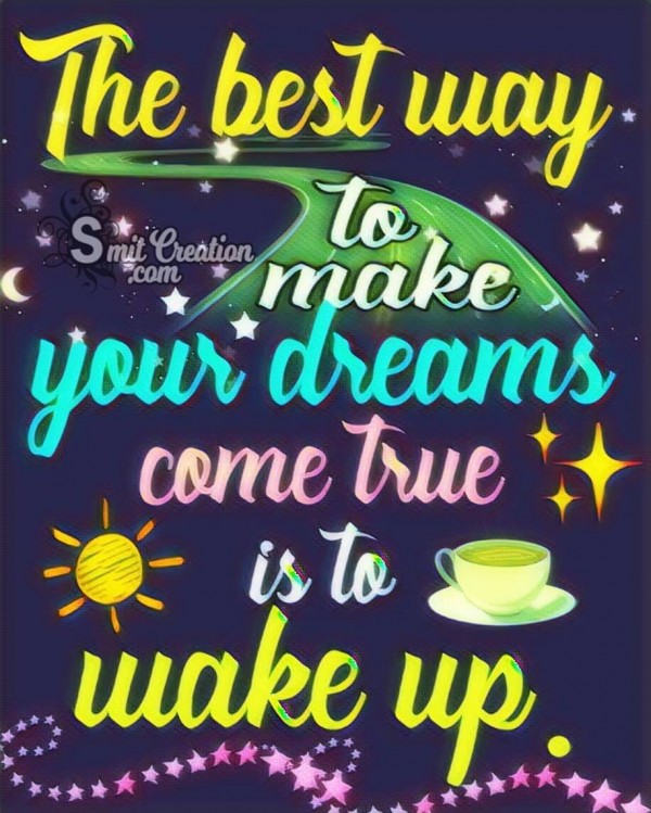 The Best Way To Make Your Dreams Come True Is To Wake Up.