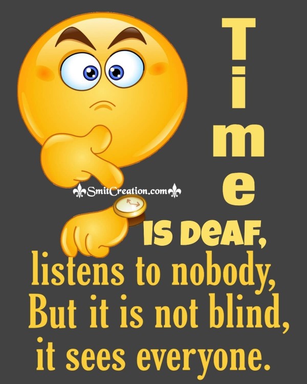 Time Is Deaf Listens To Nobody But It Is Not Blind It Sees Everyone