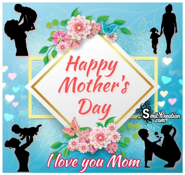 Happy Mother’s Day I Love You Mom